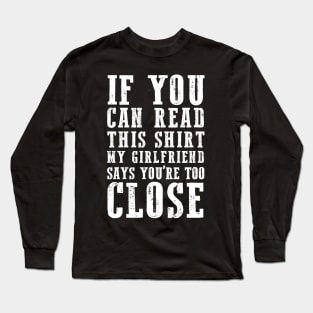 IF YOU CAN READ THIS SHIRT MY GIRLFRIEND SAYS YOU'RE TOO CLOSE Long Sleeve T-Shirt